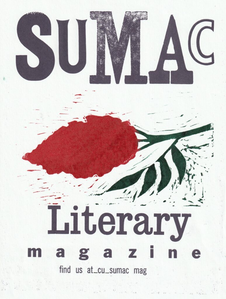 On white paper, the word "Sumac" is printed at the top using wood type in dark purple ink; each letter is of a different typeface. below that, in the center of the page, is a linocut illustration of a sumac plant; the stem in green and the flower is in a vibrant red. Below the image reads "Literary magazine," with each word occupying its own line; "magazine" has considerable space between is character. At the bottom there is small text which reads: "find us at_cu_sumac mag."